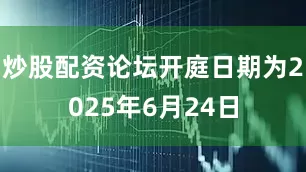炒股配资论坛开庭日期为2025年6月24日