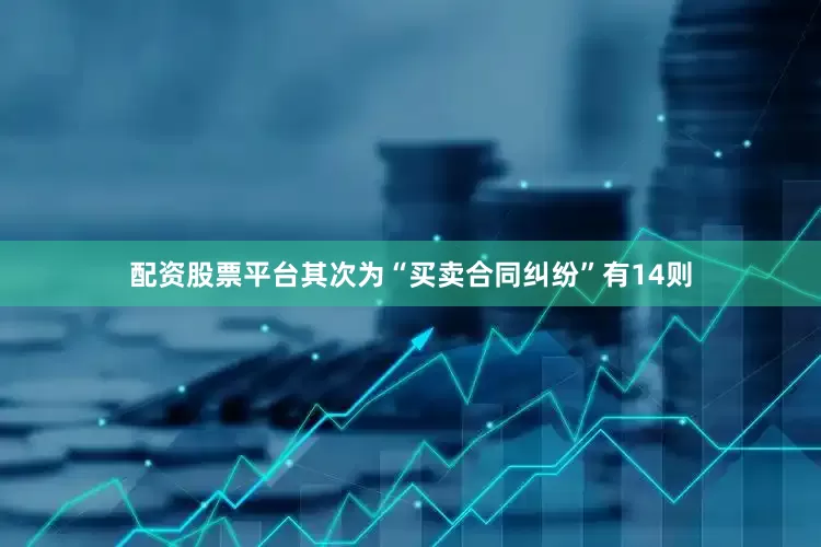 配资股票平台其次为“买卖合同纠纷”有14则
