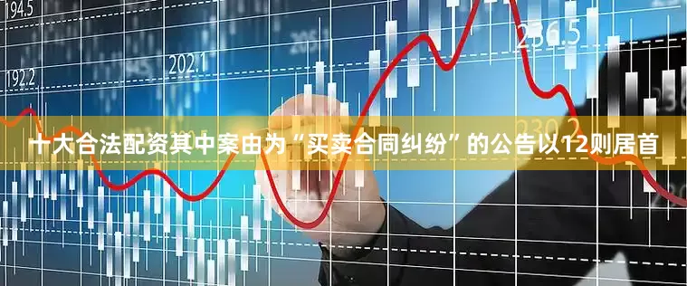 十大合法配资其中案由为“买卖合同纠纷”的公告以12则居首