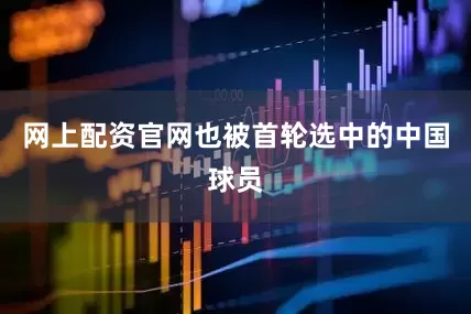网上配资官网也被首轮选中的中国球员