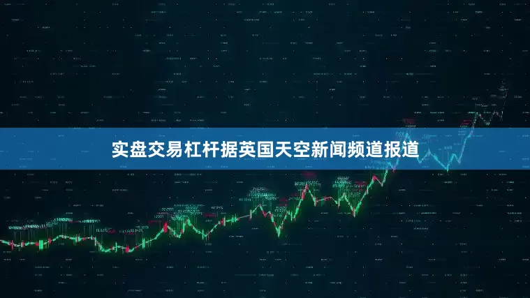 实盘交易杠杆据英国天空新闻频道报道