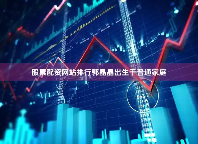 股票配资网站排行郭晶晶出生于普通家庭