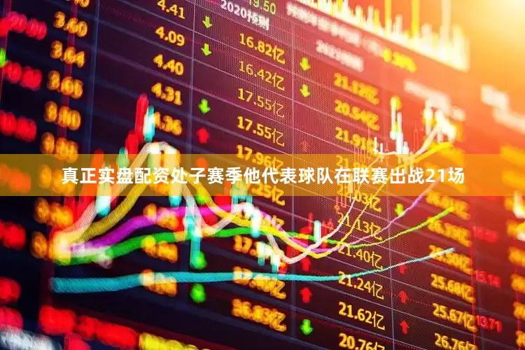 真正实盘配资处子赛季他代表球队在联赛出战21场