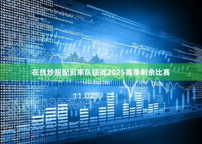 在线炒股配资率队征战2025赛季剩余比赛