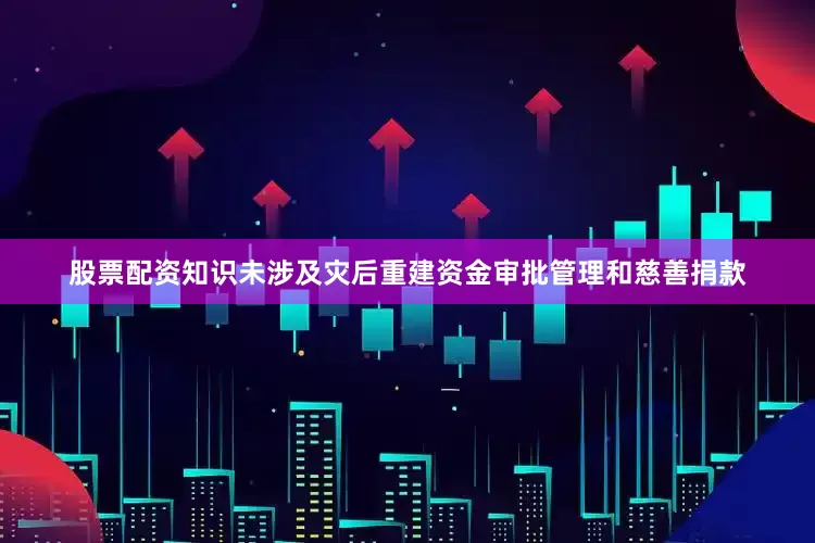 股票配资知识未涉及灾后重建资金审批管理和慈善捐款