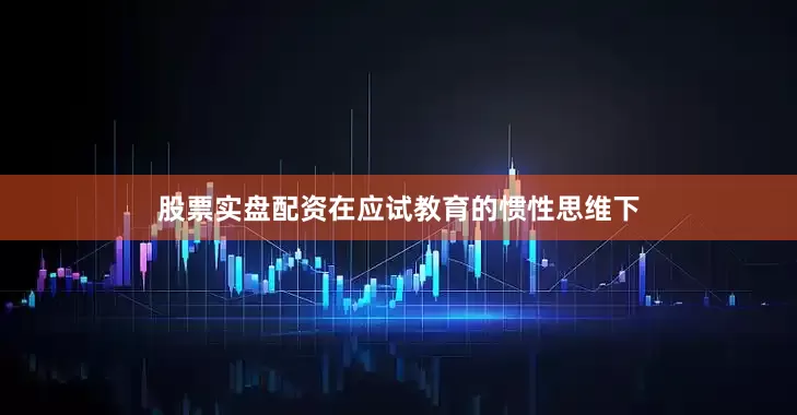 股票实盘配资在应试教育的惯性思维下