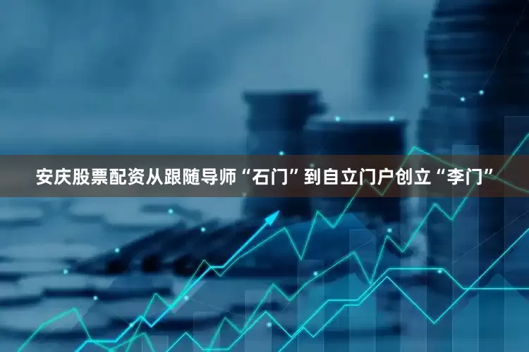 安庆股票配资从跟随导师“石门”到自立门户创立“李门”