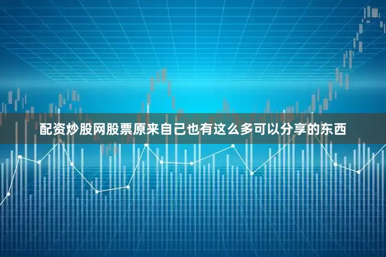 配资炒股网股票原来自己也有这么多可以分享的东西