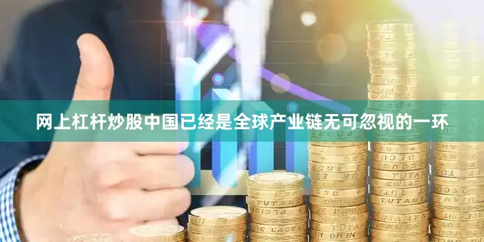 网上杠杆炒股中国已经是全球产业链无可忽视的一环