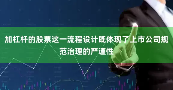 加杠杆的股票这一流程设计既体现了上市公司规范治理的严谨性