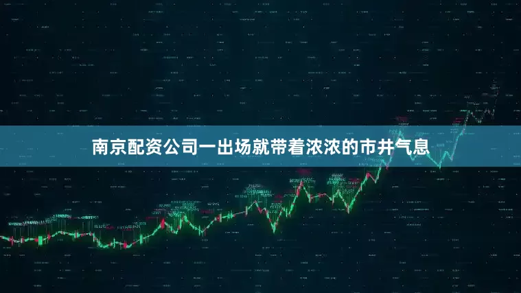 南京配资公司一出场就带着浓浓的市井气息