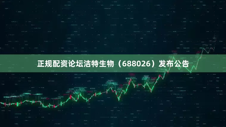 正规配资论坛洁特生物（688026）发布公告