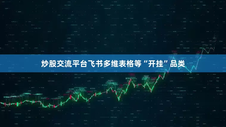 炒股交流平台飞书多维表格等“开挂”品类