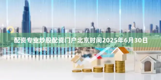 配资专业炒股配资门户北京时间2025年6月30日