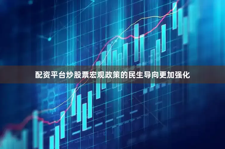 配资平台炒股票宏观政策的民生导向更加强化
