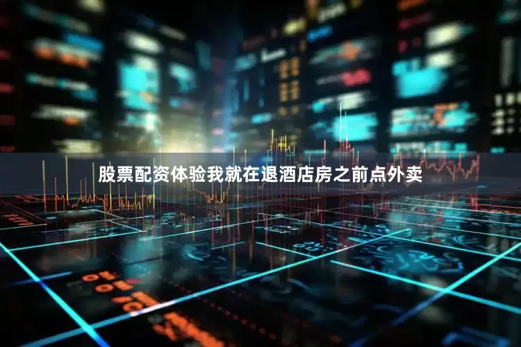 股票配资体验我就在退酒店房之前点外卖