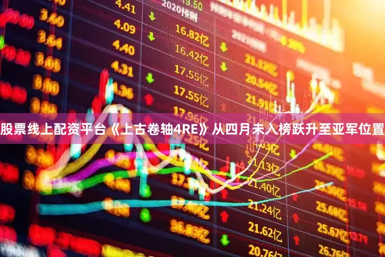 股票线上配资平台《上古卷轴4RE》从四月未入榜跃升至亚军位置