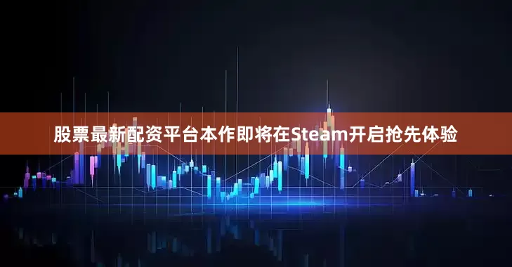 股票最新配资平台本作即将在Steam开启抢先体验