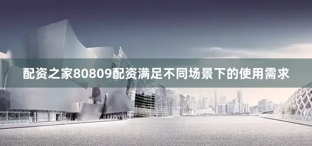 配资之家80809配资满足不同场景下的使用需求