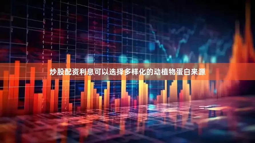 炒股配资利息可以选择多样化的动植物蛋白来源