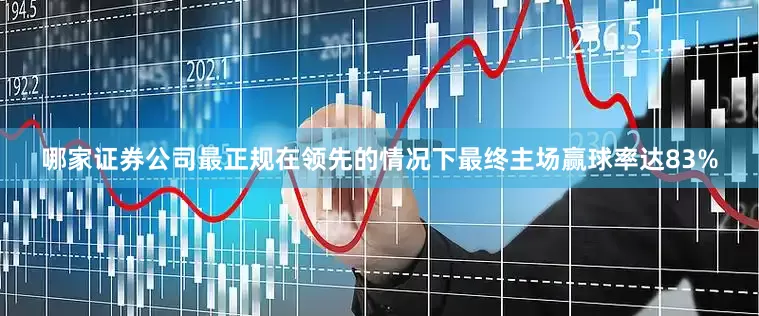 哪家证券公司最正规在领先的情况下最终主场赢球率达83%