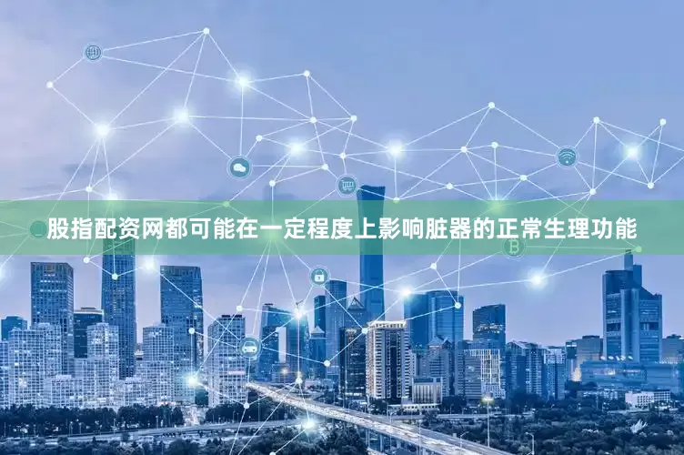 股指配资网都可能在一定程度上影响脏器的正常生理功能
