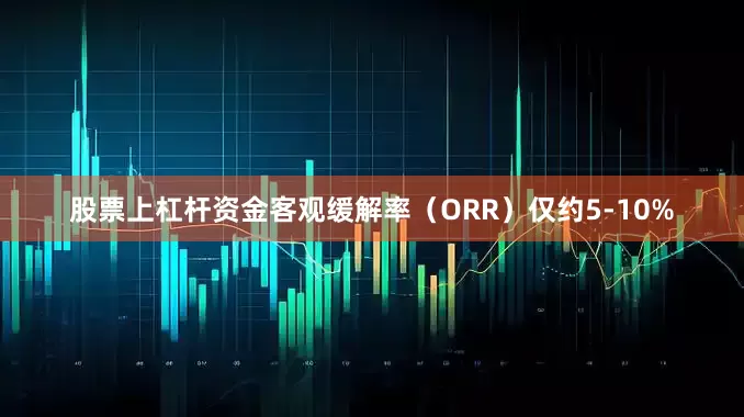 股票上杠杆资金客观缓解率（ORR）仅约5-10%