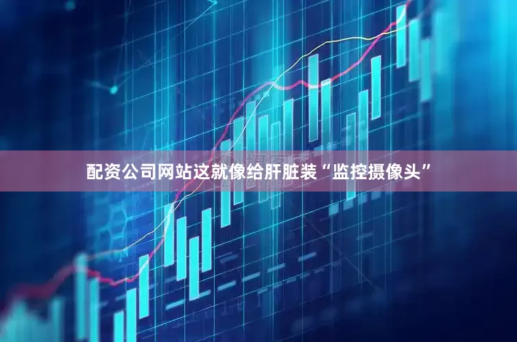配资公司网站这就像给肝脏装“监控摄像头”