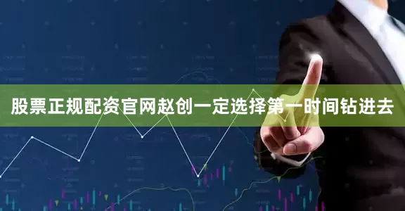 股票正规配资官网赵创一定选择第一时间钻进去