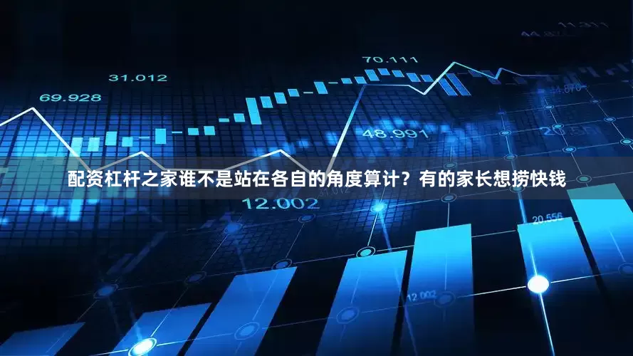 配资杠杆之家谁不是站在各自的角度算计？有的家长想捞快钱