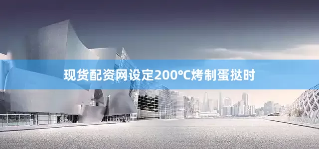 现货配资网设定200℃烤制蛋挞时