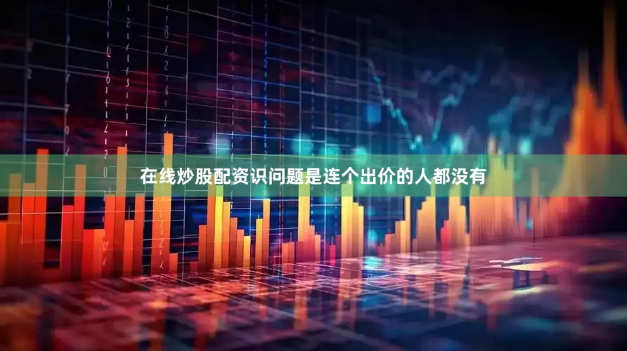 在线炒股配资识问题是连个出价的人都没有