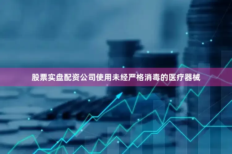 股票实盘配资公司使用未经严格消毒的医疗器械