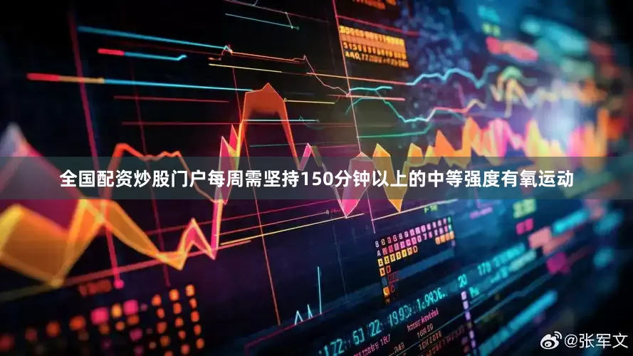 全国配资炒股门户每周需坚持150分钟以上的中等强度有氧运动