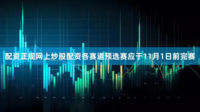 配资正规网上炒股配资各赛道预选赛应于11月1日前完赛