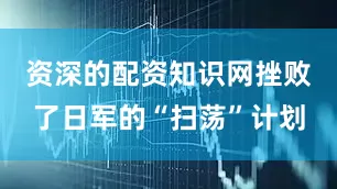 资深的配资知识网挫败了日军的“扫荡”计划