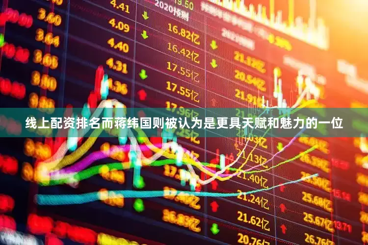 线上配资排名而蒋纬国则被认为是更具天赋和魅力的一位