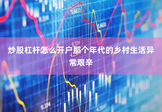炒股杠杆怎么开户那个年代的乡村生活异常艰辛