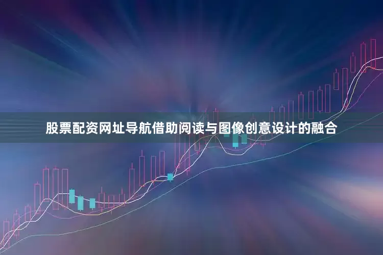 股票配资网址导航借助阅读与图像创意设计的融合