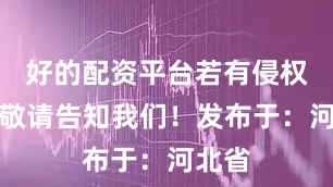 好的配资平台若有侵权问题敬请告知我们！发布于：河北省