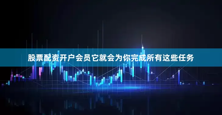 股票配资开户会员它就会为你完成所有这些任务