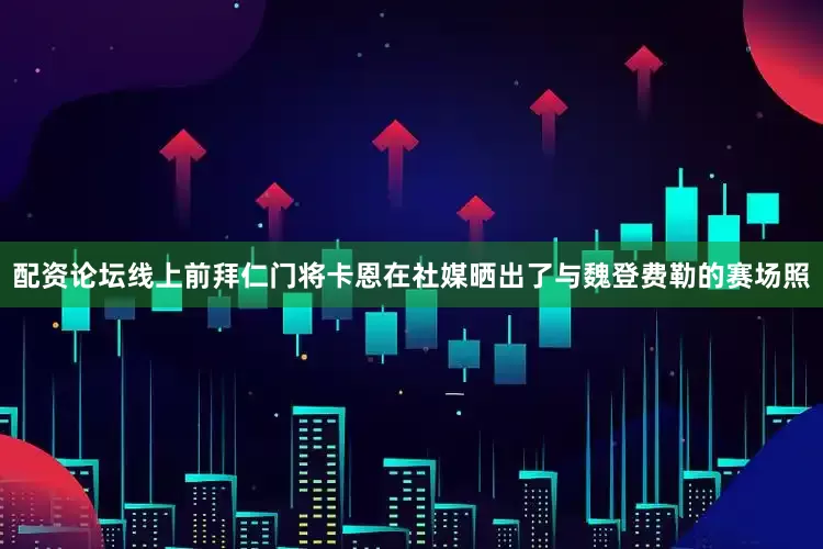 配资论坛线上前拜仁门将卡恩在社媒晒出了与魏登费勒的赛场照