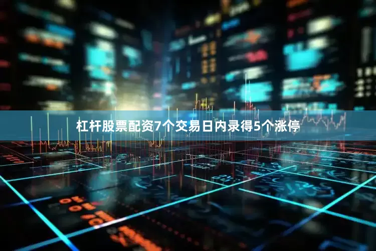 杠杆股票配资7个交易日内录得5个涨停