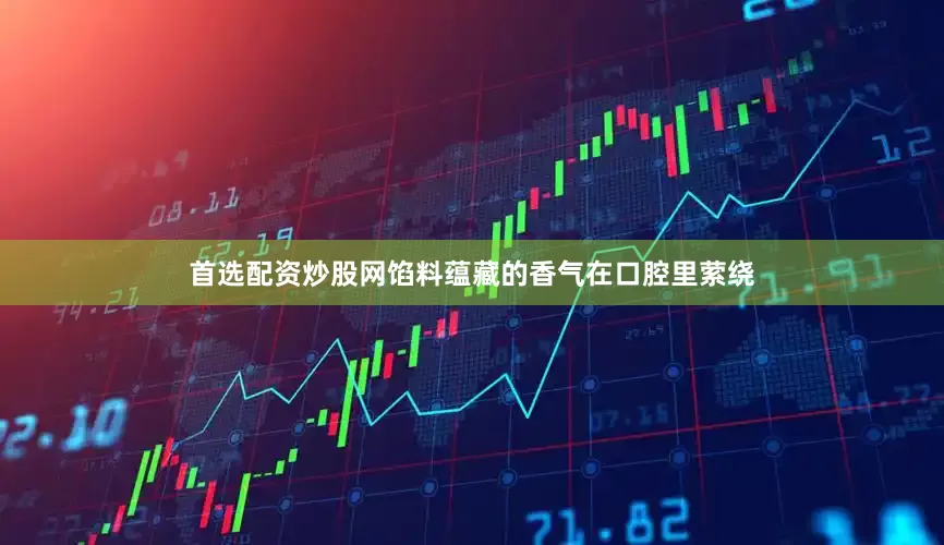 首选配资炒股网馅料蕴藏的香气在口腔里萦绕