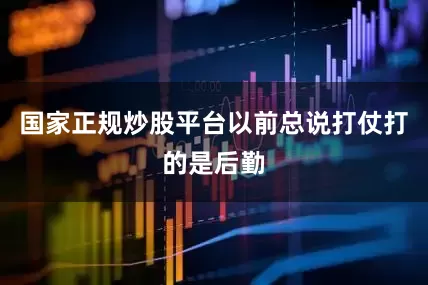 国家正规炒股平台以前总说打仗打的是后勤