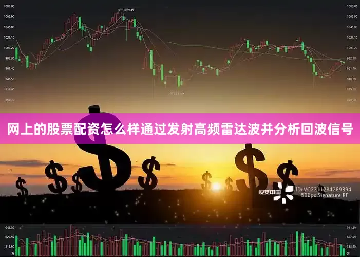 网上的股票配资怎么样通过发射高频雷达波并分析回波信号