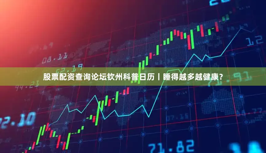 股票配资查询论坛钦州科普日历丨睡得越多越健康？