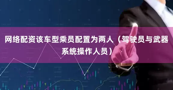 网络配资该车型乘员配置为两人（驾驶员与武器系统操作人员）