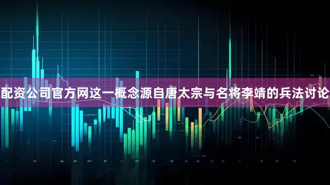 配资公司官方网这一概念源自唐太宗与名将李靖的兵法讨论