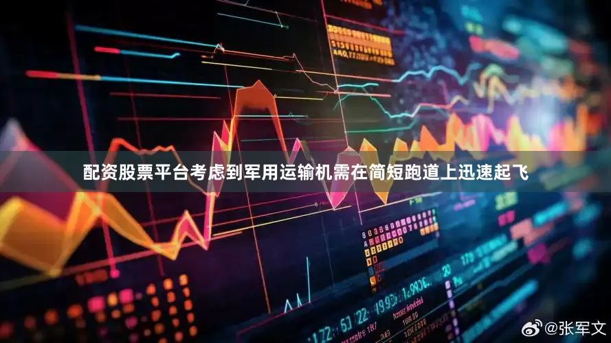 配资股票平台考虑到军用运输机需在简短跑道上迅速起飞